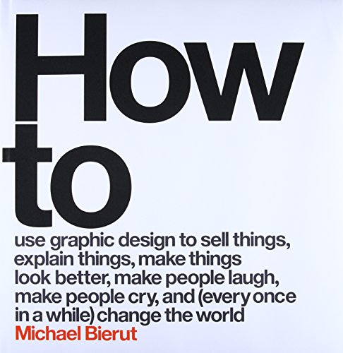Product Cover How to Use Graphic Design to Sell Things, Explain Things, Make Things Look Better, Make People Laugh, Make People Cry, and (Every Once in a While) Change the World 