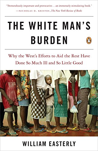 Product Cover The White Man's Burden: Why the West's Efforts to Aid the Rest Have Done So Much Ill and So Little Good