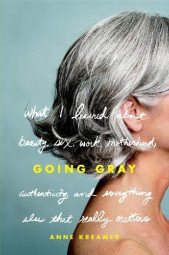 Product Cover Going Gray: What I Learned about Beauty, Sex, Work, Motherhood, Authenticity, and Everything Else That Really Matters