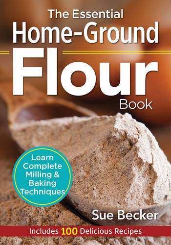 Product Cover The Essential Home-Ground Flour Book: Learn Complete Milling and Baking Techniques, Includes 100 Delicious Recipes
