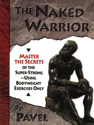 Product Cover The Naked Warrior: Master the Secrets of the super-Strong--Using Bodyweight Exercises Only