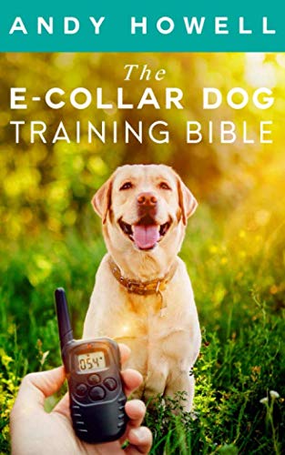 Product Cover The E-Collar Dog Training Bible: The All-Inclusive Guide, Including Specific E Collar Training For Golden Retrievers, German Shepherds, Labrador Retrievers, And Beagles
