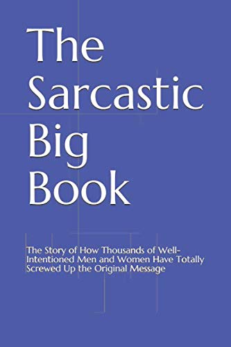 Product Cover The Sarcastic Big Book: The Story of How Thousands of Well-Intentioned Men and Women Have Totally Screwed Up the Original Message