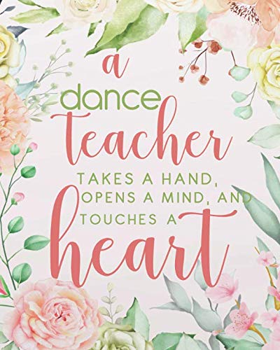 Product Cover A dance teacher takes a hand, opens a mind, and touches a heart: Floral cover Dance Teacher Notebook/Dance teacher quote Dance teacher gift ... teacher appreciation gift notebook Series)