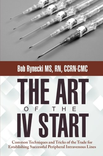 Product Cover The Art of the IV Start: Common Techniques and Tricks of the Trade for Establishing Successful Peripheral Intravenous Lines