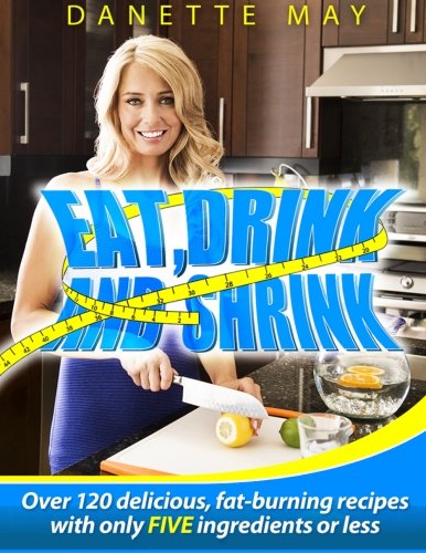Product Cover Eat, Drink and Shrink: Over 120 Delicious, Fat-Burning Recipes with Only FIVE Ingredients or Less!