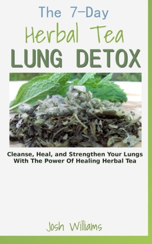 Product Cover The 7-Day Herbal Tea Lung Detox: Cleanse, Heal, and Strengthen Your Lungs With The Power Of Healing Herbal Tea