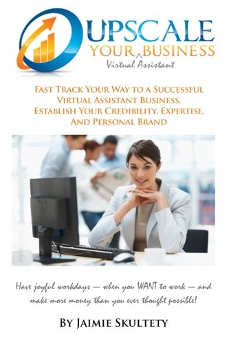 Product Cover Upscale Your Virtual Assistant Business: Fast Track Your Way to a Successful Virtual Assistant Business, Establish Your Credibility, Expertise, and ... More Money than you ever thought possible!