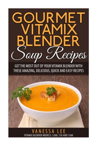 Product Cover Gourmet Vitamix Blender Soup Recipes: Get The Most Out Of Your Vitamix Blender With These Amazing, Delicious, Quick and Easy Recipes