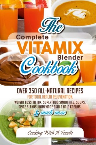 Product Cover Complete Vitamix Blender Cookbook: Over 350 All-Natural Recipes for Total Health Rejuvenation, Weight Loss, Detox, Superfood Smoothies, Spice Blends, Homemade Skin & Hair Creams & Much More