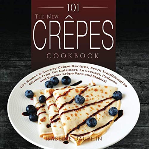 Product Cover 101 The New Crepes Cookbook: 101 Sweet & Savory Crepe Recipes, from Traditional to Gluten-Free, for Cuisinart, LeCrueset, Paderno and Eurolux Crepe Pans and Makers! (Crepes and Crepe Makers)