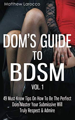 Product Cover Dom's Guide To BDSM Vol. 1: 49 Must-Know Tips On How To Be The Perfect Dom/Master Your Submissive Will Truly Respect & Admire (Guide to Healthy BDSM) (Volume 1)