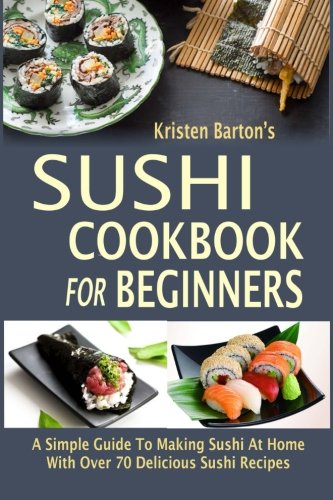 Product Cover Sushi Cookbook For Beginners: A Simple Guide To Making Sushi At Home With Over 70 Delicious Sushi Recipes