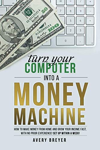 Product Cover Turn Your Computer Into a Money Machine: How to make money from home and grow your income fast, with no prior experience! Set up within a week!