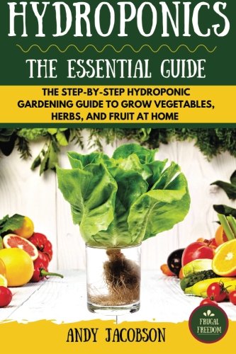 Product Cover Hydroponics: The Essential Hydroponics Guide: A Step-By-Step Hydroponic Gardening Guide to Grow Fruit, Vegetables, and Herbs at Home
