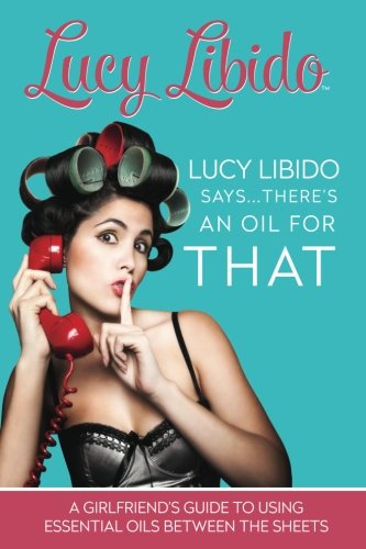 Product Cover Lucy Libido Says.....There's an Oil for THAT: A Girlfriend's Guide to Using Essential Oils Between the Sheets (1) (Volume 1)