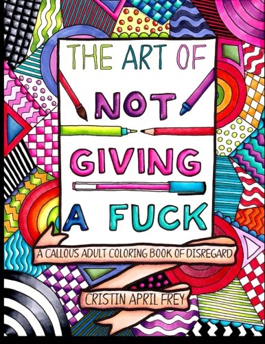 Product Cover The Art of Not Giving a Fuck: A Callous Adult Coloring Book of Disregard