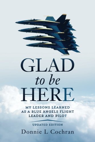 Product Cover Glad To Be Here: My lessons learned as a Blue Angels flight leader and pilot