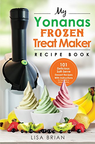 Product Cover My Yonanas Frozen Treat Maker Recipe Book: 101 Delicious Healthy, Vegetarian, Dairy & Gluten-Free, Soft Serve Fruit Desserts For Your Elite or Deluxe Machine (Ice Cream and Frozen Dessert Cookbooks)