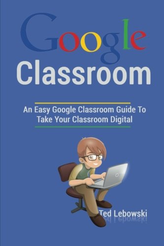 Product Cover Google Classroom: An Easy Google Classroom Guide To Take Your Classroom Digital (Google Classroom App, Google Classroom For Teachers, Google Classroom Books, Google Classroom Ebook) (Volume 1)