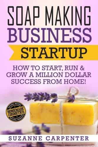 Product Cover Soap Making Business Startup: How to Start, Run & Grow a Million Dollar Success From Home!