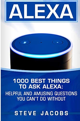 Product Cover Alexa: 1000 best Things To Ask Alexa: Helpful and amusing questions you can't do without. (User Guides, Internet,alexa,echo,dot,smart Devices)
