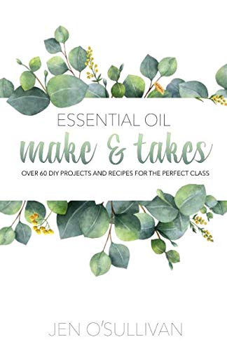 Product Cover Essential Oil Make & Takes: Over 60 DIY Projects and Recipes for the Perfect Class