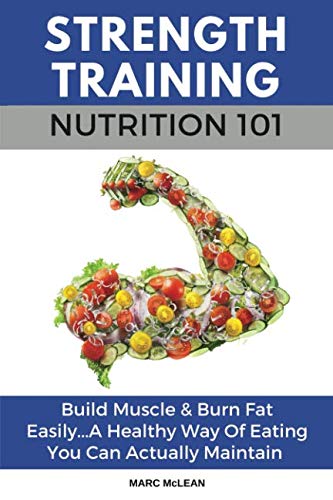 Product Cover Strength Training Nutrition 101: Build Muscle & Burn Fat Easily...A Healthy Way Of Eating You Can Actually Maintain (Strength Training 101)