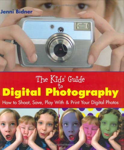Product Cover The Kids' Guide to Digital Photography: How to Shoot, Save, Play With & Print Your Digital Photos