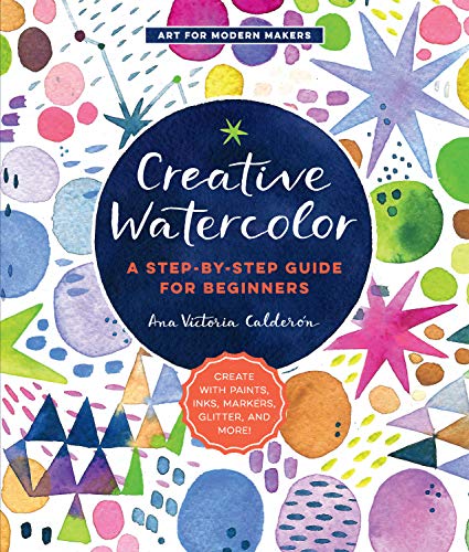 Product Cover Creative Watercolor: A Step-by-Step Guide for Beginners--Create with Paints, Inks, Markers, Glitter, and More! (Art for Modern Makers)