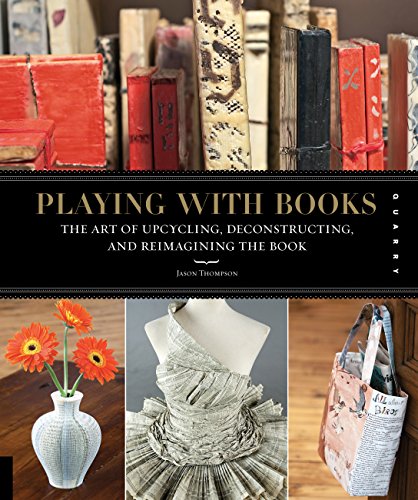 Product Cover Playing with Books: The Art of Upcycling, Deconstructing, and Reimagining the Book