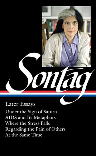 Product Cover Susan Sontag: Later Essays (LOA #292): Under the Sign of Saturn / AIDS and its Metaphors / Where the Stress Falls / Regarding the Pain of Others / At ... (Library of America Susan Sontag Edition)