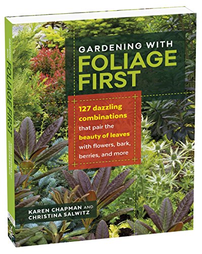Product Cover Gardening with Foliage First: 127 Dazzling Combinations that Pair the Beauty of Leaves with Flowers, Bark, Berries, and More