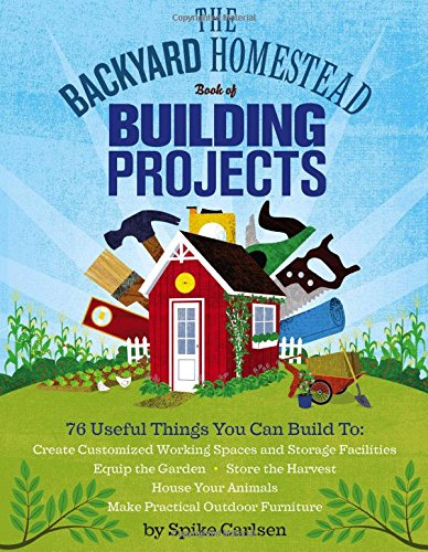 Product Cover The Backyard Homestead Book of Building Projects: 76 Useful Things You Can Build to Create Customized Working Spaces and Storage Facilities, Equip the ... Animals, and Make Practical Outdoor Furniture