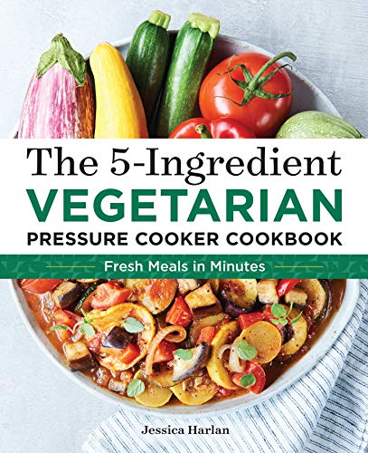 Product Cover The 5-Ingredient Vegetarian Pressure Cooker Cookbook: Fresh Pressure Cooker Recipes for Meals in Minutes