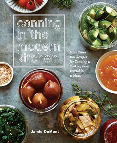 Product Cover Canning in the Modern Kitchen: More Than 100 Recipes for Canning and Cooking Fruits, Vegetables, and Meats : A Cookbook