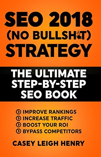 Product Cover SEO 2018 (No-Bullsh*t) Strategy: The ULTIMATE Step-by-Step SEO Book: (Easy to Understand) Search Engine Optimization Guide to Execute SEO Successfully (No-BS SEO Strategy Guides)