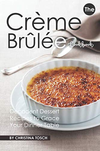 Product Cover The Creme Brulee Cookbook: Decadent Dessert Recipes to Grace Your Dinner Table