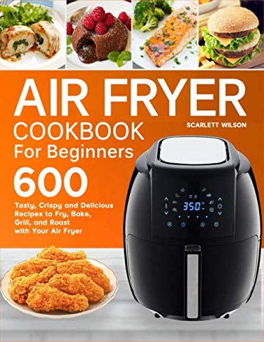 Product Cover Air Fryer Cookbook for Beginners: Top 600 Tasty, Crispy and Delicious Recipes to Fry, Bake, Grill, and Roast with Your Air Fryer