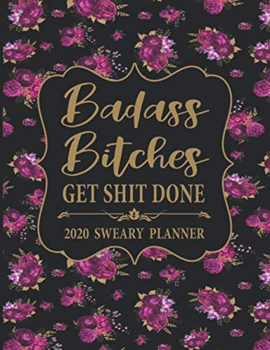 Product Cover 2020 Sweary Planner: Floral Badass Bitches Get Shit Done - Daily, Weekly, And Monthly Planner With Weekly Motivational Sweary Sayings For Women