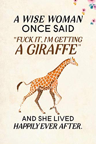 Product Cover A Wise Woman Once Said Fuck it, I'm Getting a Giraffe And She Lived Happily Ever After.: Blank Lined Journal Notebook, 6