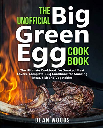 Product Cover The Unofficial Big Green Egg Cookbook: The Ultimate Cookbook for Smoked Meat Lovers, Complete BBQ Cookbook for Smoking Meat, Fish, Game and Vegetables