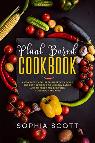 Product Cover Plant Based Cookbook: A Complete Meal Prep Guide with Quick and Easy Recipes for Healthy Eating and to Reset and Energize Your Body and Mind