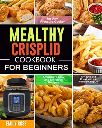 Product Cover Mealthy CrispLid Cookbook for Beginners: Amazingly Easy and Delicious Recipes to Fry, Grill and Roast with the Mealthy CrispLid for Any Pressure Cooker