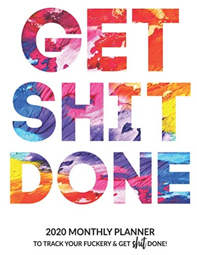 Product Cover Get Shit Done: 2020 Monthly Planner To Track Your Fuckery And Get Shit Done - Agenda Calendar (Weekly Daily) Swear Word Personal Organizer Progress ... List, Trackers, Notes And Funny Weekly Report