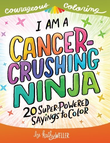 Product Cover I Am A Cancer Crushing Ninja: An Adult Coloring Book for Encouragement, Strength and Positive Vibes: 20 Super-Powered Sayings To Color. Cancer Coloring Book. (Courageous Coloring) (Volume 4)