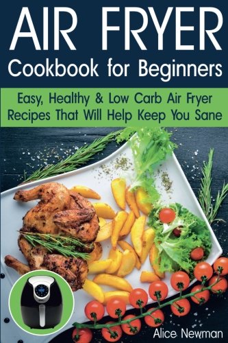 Product Cover Air Fryer Cookbook for Beginners: Easy, Healthy & Low Carb Recipes That Will Help Keep You Sane