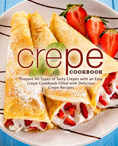 Product Cover Crepe Cookbook: Prepare All Types of Tasty Crepes with an Easy Crepe Cookbook Filled with Delicious Crepe Recipes