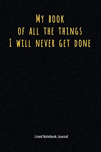Product Cover My Book Of All The Things I Will Never Get Done: Lined Journal Notebook (Funny Office Work Desk Humor Journaling)