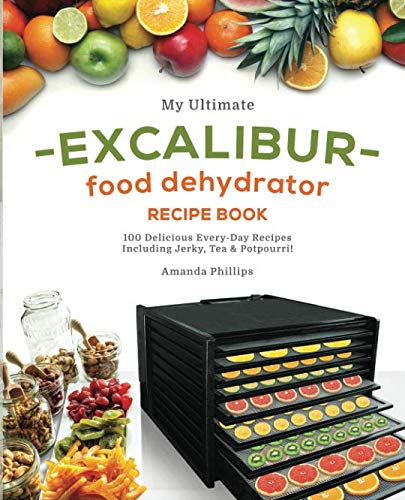 Product Cover My Ultimate EXCALIBUR Food Dehydrator Recipe Book: 100 Delicious Every-Day Recipes Including Jerky, Tea & Potpourri! (Fruit and Veggie Heaven)